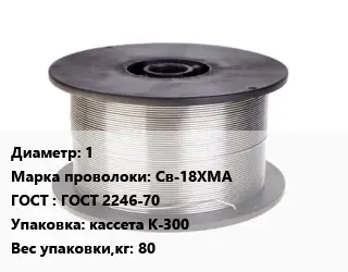 Проволока сварочная алюминиевая  1 Сталь: Св-18ХМА ГОСТ: ГОСТ 2246-70 кассета К-300 80